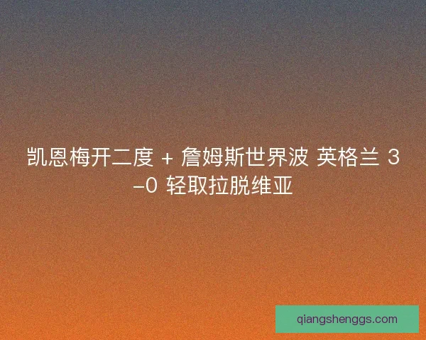 凯恩梅开二度 + 詹姆斯世界波 英格兰 3-0 轻取拉脱维亚