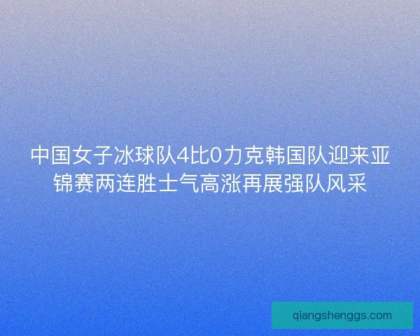 中国女子冰球队4比0力克韩国队迎来亚锦赛两连胜士气高涨再展强队风采